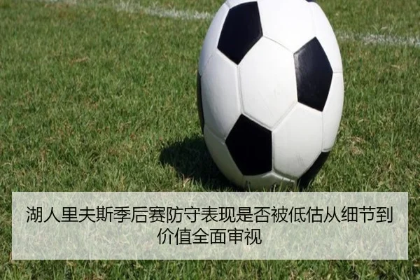 湖人里夫斯季后赛防守表现是否被低估从细节到价值全面审视