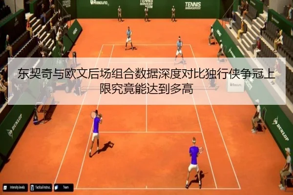东契奇与欧文后场组合数据深度对比独行侠争冠上限究竟能达到多高