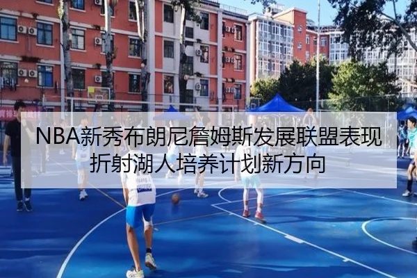 NBA新秀布朗尼詹姆斯发展联盟表现折射湖人培养计划新方向