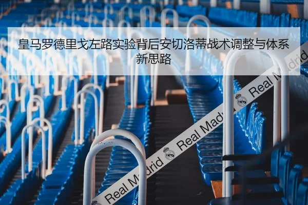 皇马罗德里戈左路实验背后安切洛蒂战术调整与体系新思路