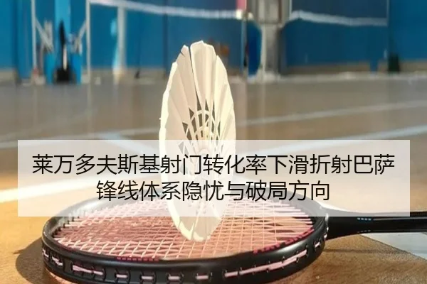 莱万多夫斯基射门转化率下滑折射巴萨锋线体系隐忧与破局方向