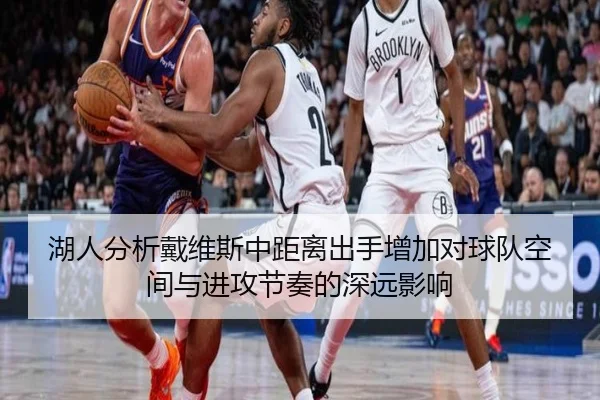 湖人分析戴维斯中距离出手增加对球队空间与进攻节奏的深远影响