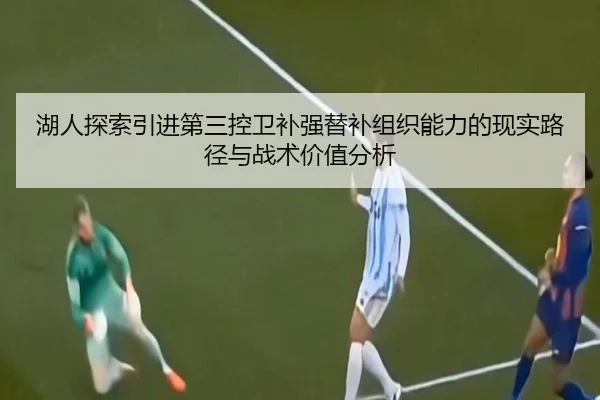 湖人探索引进第三控卫补强替补组织能力的现实路径与战术价值分析